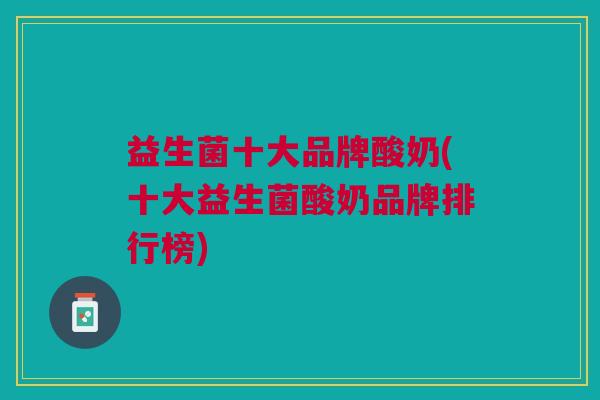 益生菌十大品牌酸奶(十大益生菌酸奶品牌排行榜)