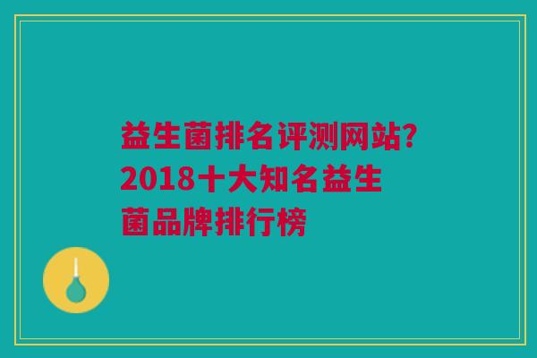 益生菌排名评测网站?2018十大知名益生菌品牌排行榜