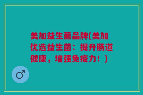 美加益生菌品牌(美加优选益生菌：提升肠道健康，增强免疫力！)
