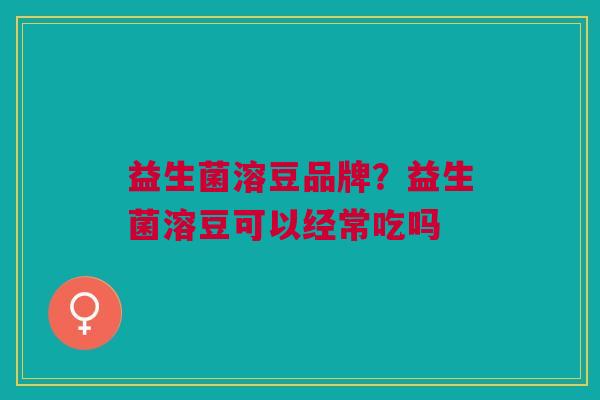 益生菌溶豆品牌?益生菌溶豆可以经常吃吗 益生菌溶豆品牌?益生菌溶豆可以经常吃吗