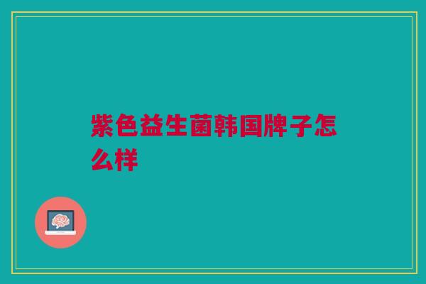 紫色益生菌韩国牌子怎么样