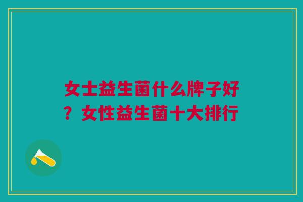 女士益生菌什么牌子好?女性益生菌十大排行