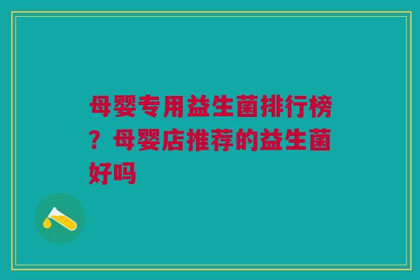 母婴专用益生菌排行榜?母婴店推荐的益生菌好吗