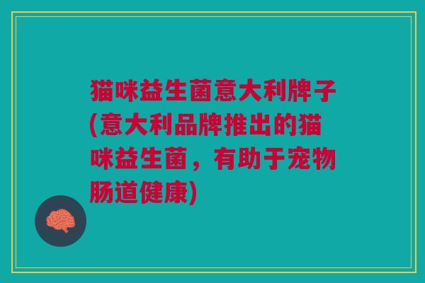 猫咪益生菌意大利牌子(意大利品牌推出的猫咪益生菌,有助于宠物肠道健康)