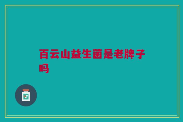 百云山益生菌是老牌子吗