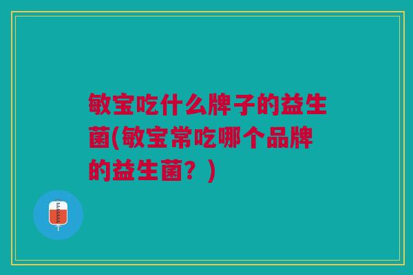 敏宝吃什么牌子的益生菌(敏宝常吃哪个品牌的益生菌?) 敏宝吃什么牌子的益生菌(敏宝常吃哪个品牌的益生菌?)