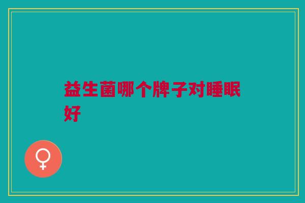 益生菌哪个牌子对睡眠好