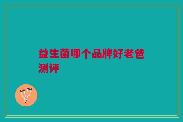 益生菌哪个品牌好老爸测评