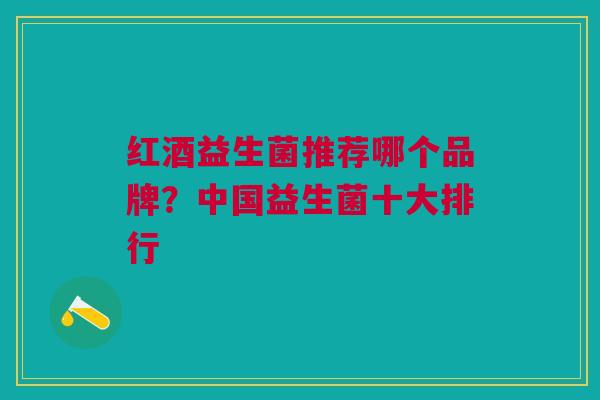 红酒益生菌推荐哪个品牌?中国益生菌十大排行