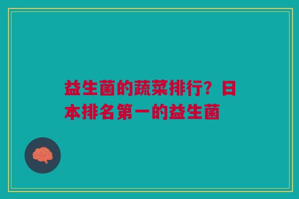 益生菌的蔬菜排行?日本排名第一的益生菌
