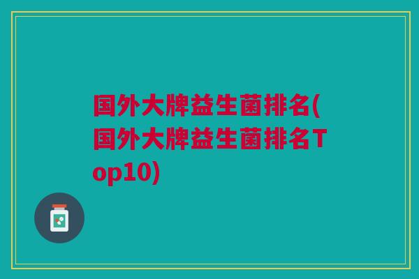 国外大牌益生菌排名(国外大牌益生菌排名Top10)