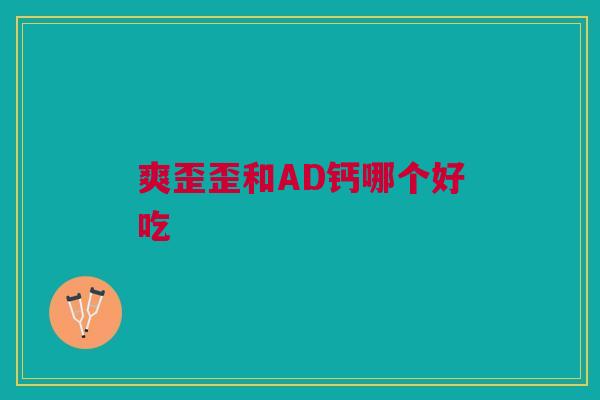 爽歪歪和AD钙哪个好吃 爽歪歪和AD钙哪个好吃