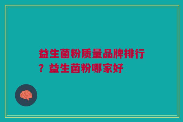 益生菌粉质量品牌排行?益生菌粉哪家好 益生菌粉质量品牌排行?益生菌粉哪家好