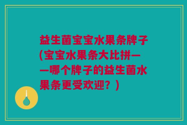 益生菌宝宝水果条牌子(宝宝水果条大比拼——哪个牌子的益生菌水果条更受欢迎?)