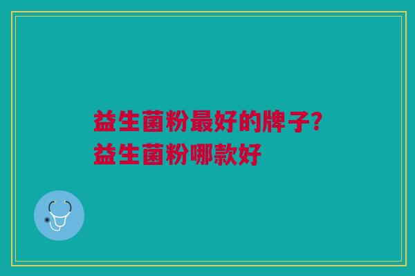 益生菌粉最好的牌子?益生菌粉哪款好