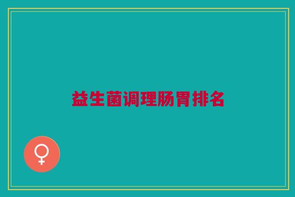 益生菌调理肠胃排名 益生菌调理肠胃排名