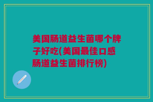 美国肠道益生菌哪个牌子好吃(美国最佳口感肠道益生菌排行榜)