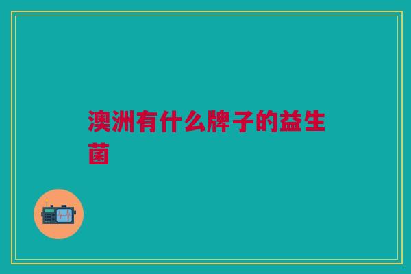 澳洲有什么牌子的益生菌