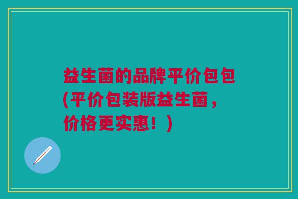 益生菌的品牌平价包包(平价包装版益生菌，价格更实惠！)