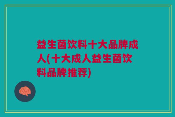 益生菌饮料十大品牌成人(十大成人益生菌饮料品牌推荐)