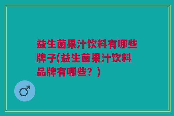 益生菌果汁饮料有哪些牌子(益生菌果汁饮料品牌有哪些?)