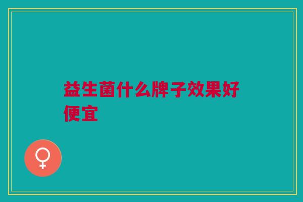 益生菌什么牌子效果好便宜