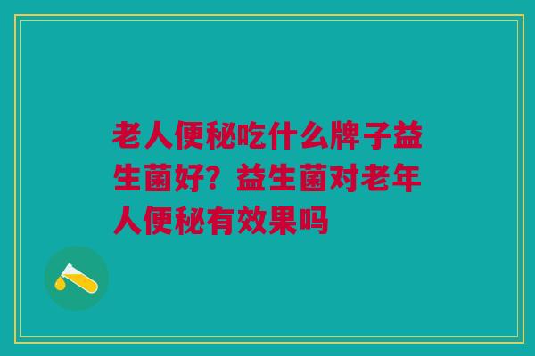 老人便秘吃什么牌子益生菌好?益生菌对老年人便秘有效果吗
