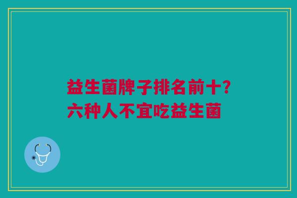 益生菌牌子排名前十?六种人不宜吃益生菌 益生菌牌子排名前十?六种人不宜吃益生菌