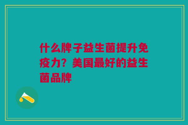 什么牌子益生菌提升免疫力?美国最好的益生菌品牌