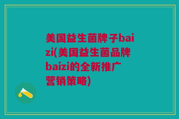 美国益生菌牌子baizi(美国益生菌品牌baizi的全新推广营销策略)