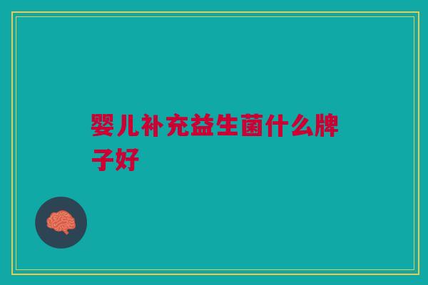 婴儿补充益生菌什么牌子好