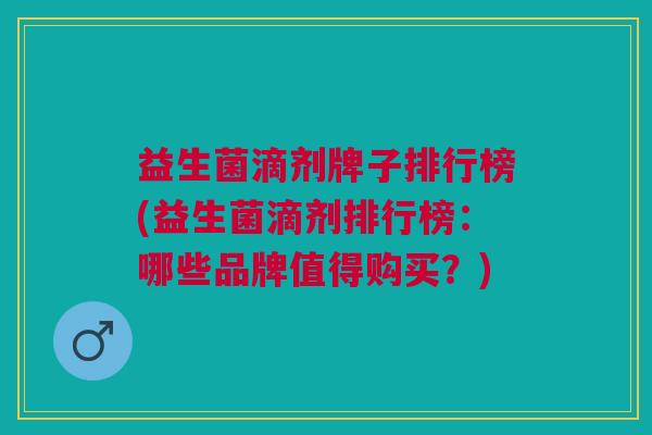 益生菌滴剂牌子排行榜(益生菌滴剂排行榜:哪些品牌值得购买?)