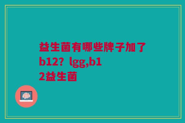 益生菌有哪些牌子加了b12?lgg,b12益生菌
