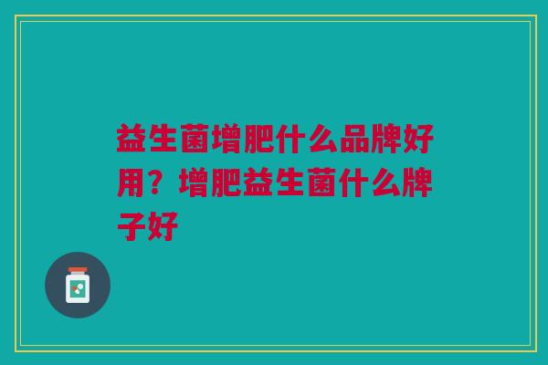 益生菌增肥什么品牌好用?增肥益生菌什么牌子好