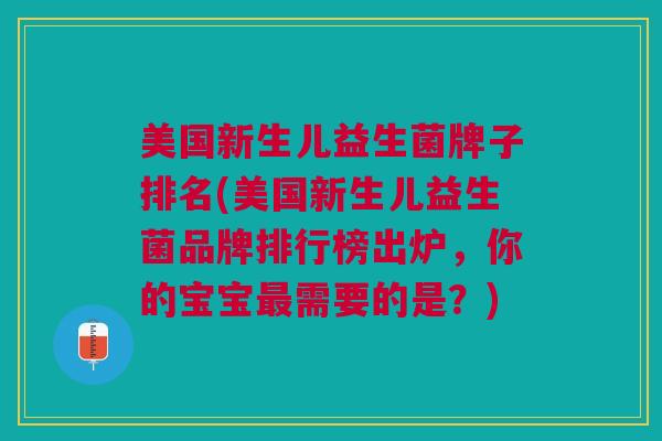 美国新生儿益生菌牌子排名(美国新生儿益生菌品牌排行榜出炉,你的宝宝需要的是?) 美国新生儿益生菌牌子排名(美国新生儿益生菌品牌排行榜出炉,你的宝宝需要的是?)