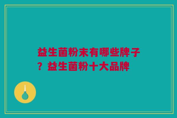益生菌粉末有哪些牌子?益生菌粉十大品牌