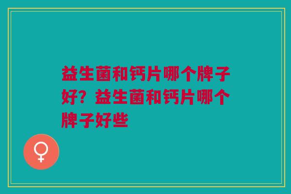 益生菌和钙片哪个牌子好?益生菌和钙片哪个牌子好些