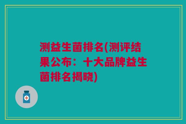 测益生菌排名(测评结果公布:十大品牌益生菌排名揭晓)