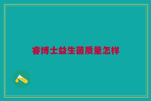 睿博士益生菌质量怎样 睿博士益生菌质量怎样