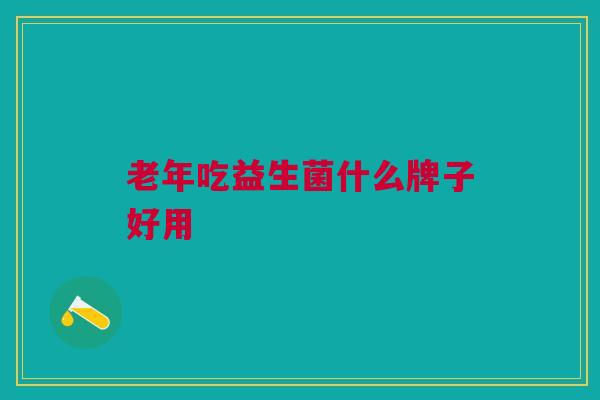 老年吃益生菌什么牌子好用