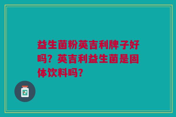 益生菌粉英吉利牌子好吗?英吉利益生菌是固体饮料吗?