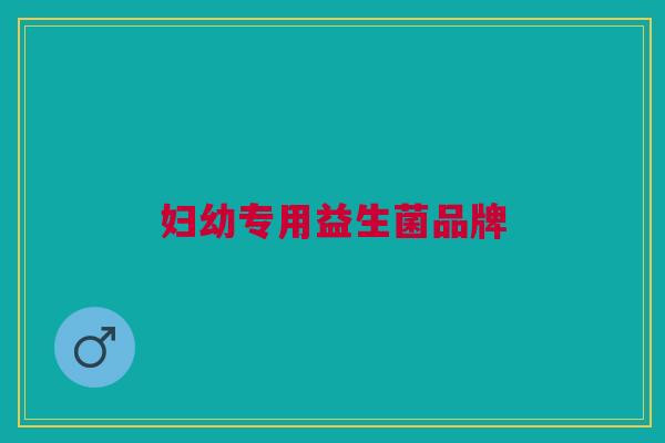 妇幼专用益生菌品牌 妇幼专用益生菌品牌