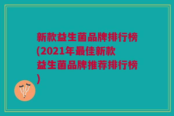 新款益生菌品牌排行榜(2021年最佳新款益生菌品牌推荐排行榜)