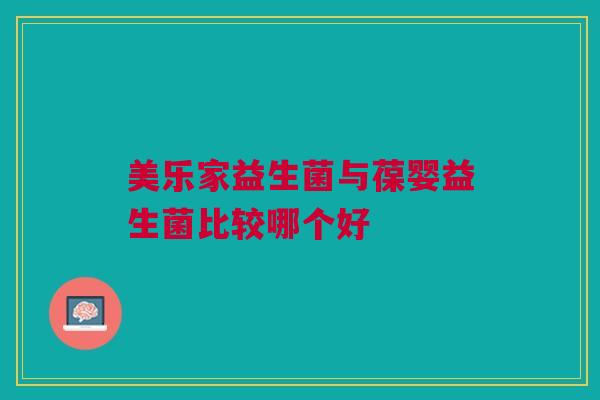 美乐家益生菌与葆婴益生菌比较哪个好