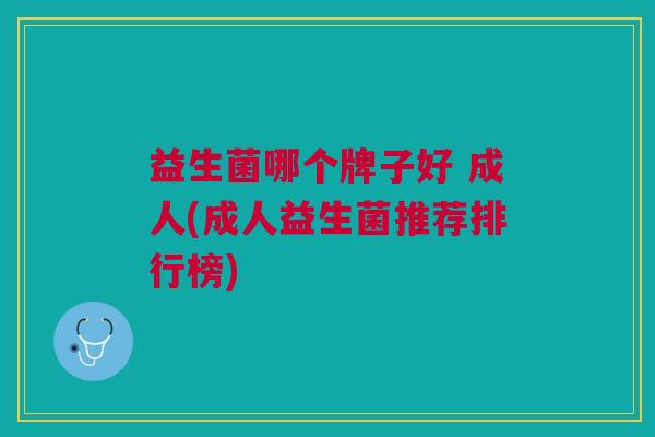益生菌哪个牌子好 成人(成人益生菌推荐排行榜)