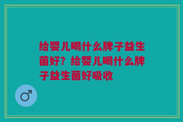 给婴儿喝什么牌子益生菌好?给婴儿喝什么牌子益生菌好吸收 给婴儿喝什么牌子益生菌好?给婴儿喝什么牌子益生菌好吸收