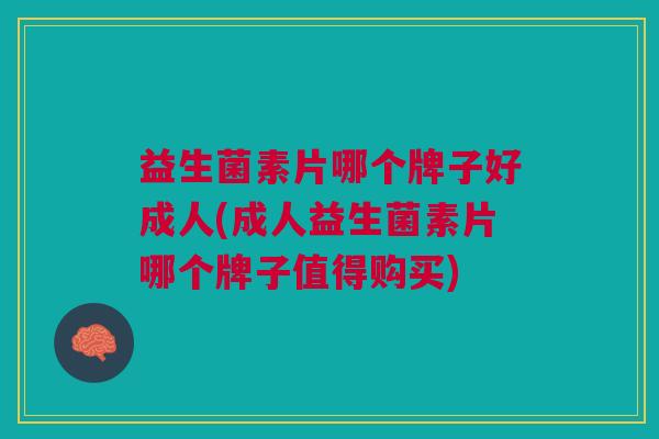 益生菌素片哪个牌子好成人(成人益生菌素片哪个牌子值得购买) 益生菌素片哪个牌子好成人(成人益生菌素片哪个牌子值得购买)