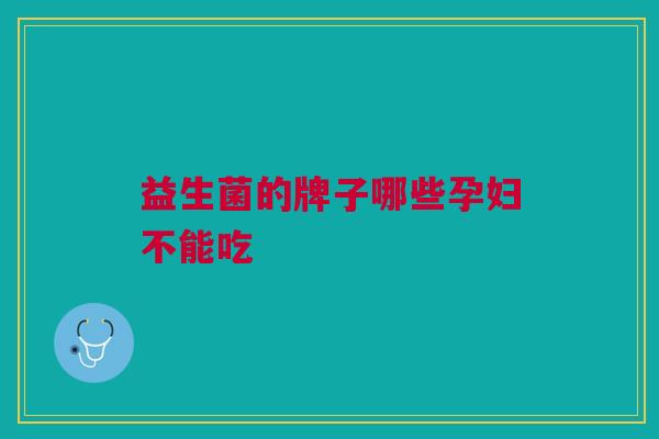 益生菌的牌子哪些孕妇不能吃