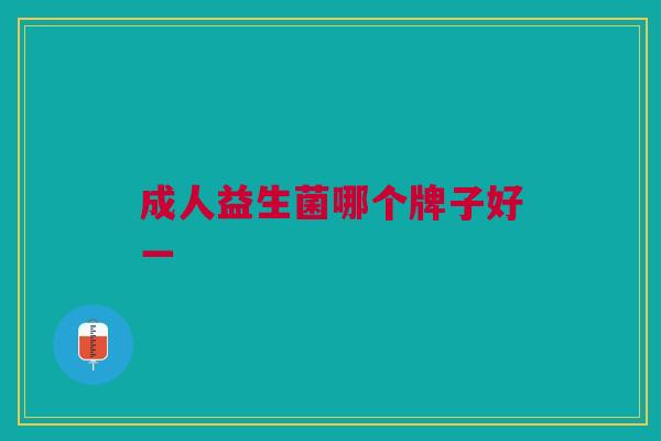 成人益生菌哪个牌子好一 成人益生菌哪个牌子好一