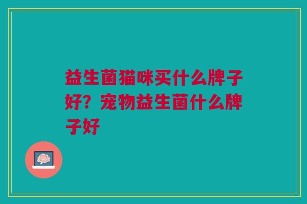益生菌猫咪买什么牌子好?宠物益生菌什么牌子好